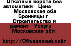 Откатные ворота без автоматики › Цена ­ 25 575 - Московская обл., Бронницы г. Строительство и ремонт » Услуги   . Московская обл.